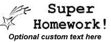 "Super homework!" teacher rubber stamp.  Choice of five ink colors, and one line of customizable text (optional).